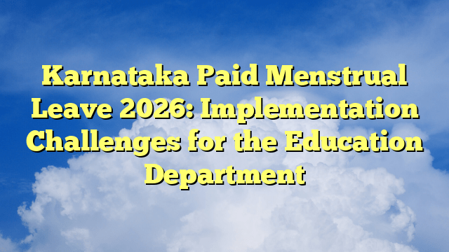 Karnataka Paid Menstrual Leave 2026: Implementation Challenges for the Education Department